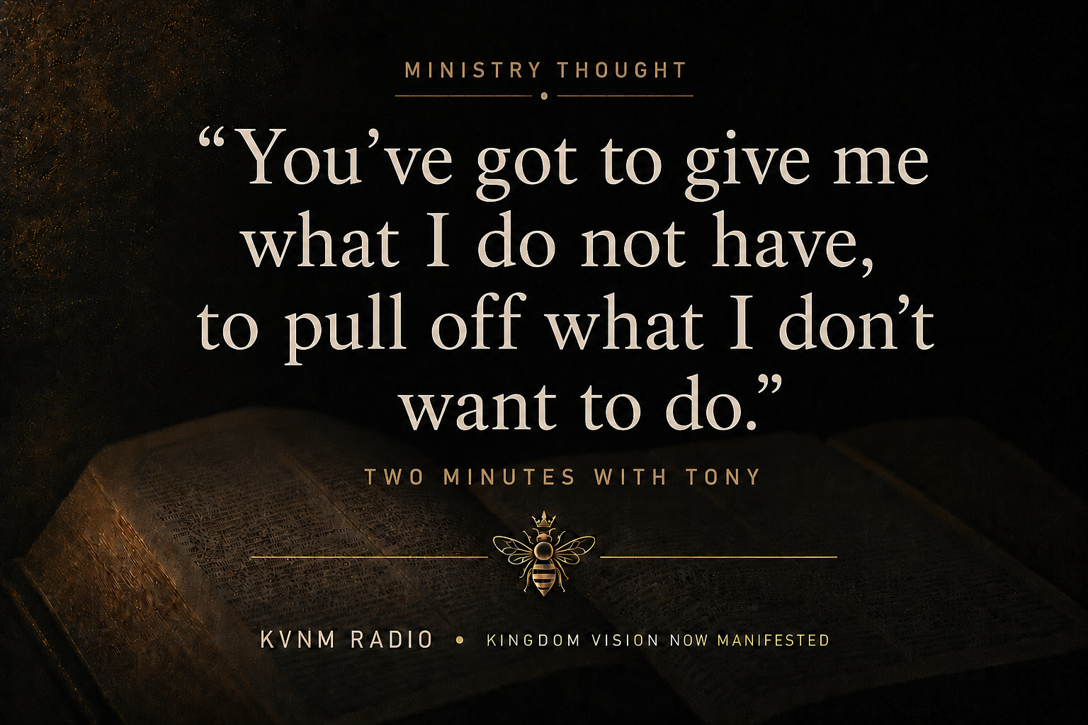 You’ve got to give me what I do not have, to pull off what I don’t want to do. — Two Minutes with Tony
